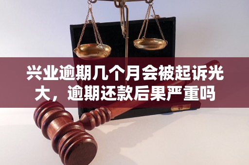 兴业逾期几个月会被起诉光大，逾期还款后果严重吗