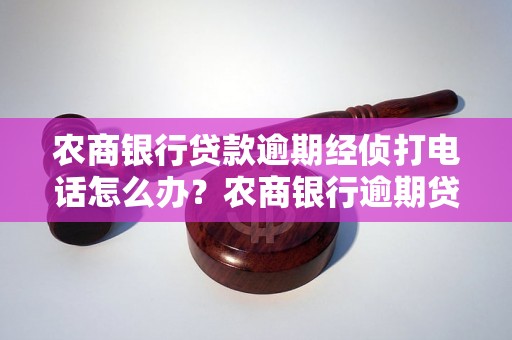 农商银行贷款逾期经侦打电话怎么办？农商银行逾期贷款处理流程详解