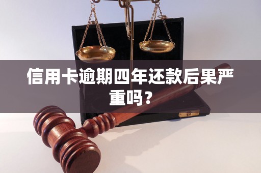 信用卡逾期四年还款后果严重吗？