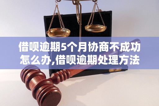 借呗逾期5个月协商不成功怎么办,借呗逾期处理方法及注意事项