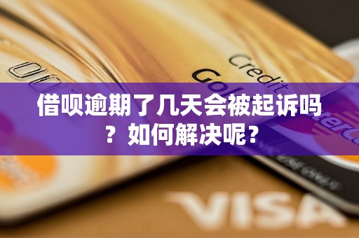 借呗逾期了几天会被起诉吗？如何解决呢？