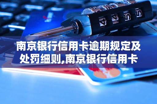 南京银行信用卡逾期规定及处罚细则,南京银行信用卡逾期罚款金额