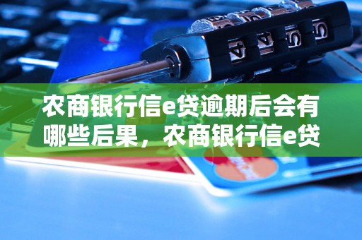 农商银行信e贷逾期后会有哪些后果，农商银行信e贷逾期处理流程