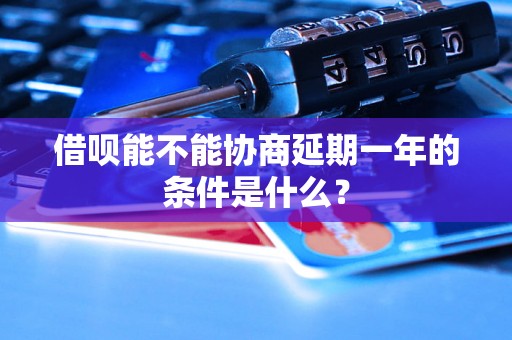 借呗能不能协商延期一年的条件是什么？