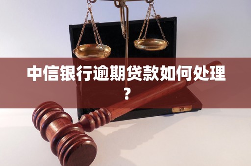 中信银行逾期贷款如何处理？