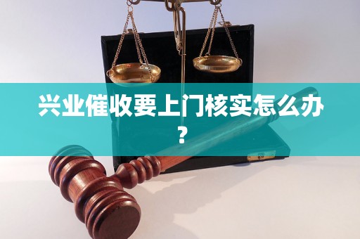 兴业催收要上门核实怎么办？