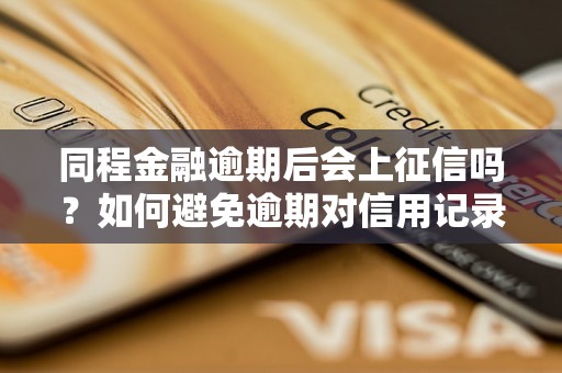 同程金融逾期后会上征信吗？如何避免逾期对信用记录的影响？