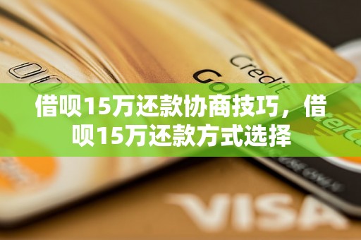 借呗15万还款协商技巧，借呗15万还款方式选择