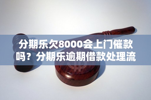 分期乐欠8000会上门催款吗？分期乐逾期借款处理流程介绍