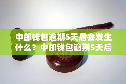 中邮钱包逾期5天后会发生什么？中邮钱包逾期5天后的处罚措施