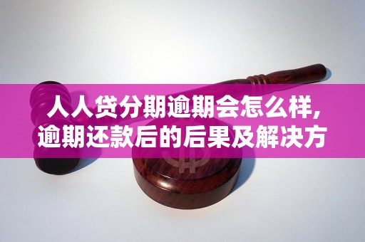 人人贷分期逾期会怎么样,逾期还款后的后果及解决方法