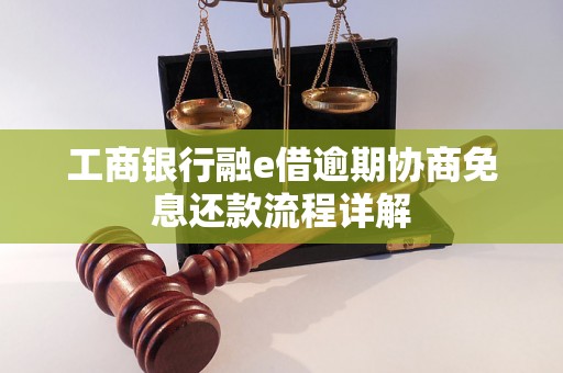 工商银行融e借逾期协商免息还款流程详解