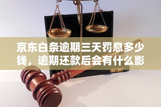 京东白条逾期三天罚息多少钱，逾期还款后会有什么影响