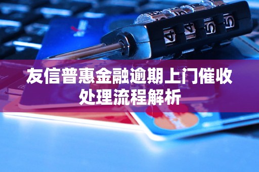 友信普惠金融逾期上门催收处理流程解析