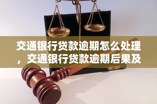 交通银行贷款逾期怎么处理，交通银行贷款逾期后果及处理方法