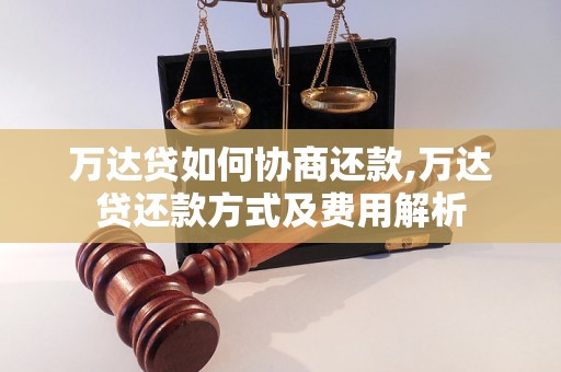 万达贷如何协商还款,万达贷还款方式及费用解析