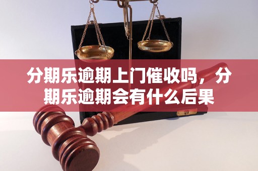 分期乐逾期上门催收吗，分期乐逾期会有什么后果