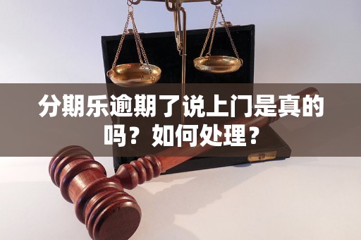 分期乐逾期了说上门是真的吗？如何处理？