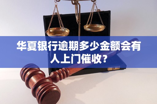 华夏银行逾期多少金额会有人上门催收？