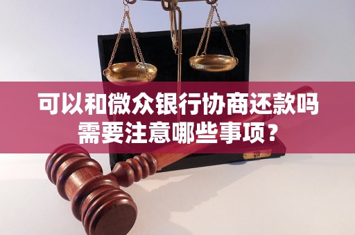 可以和微众银行协商还款吗需要注意哪些事项？