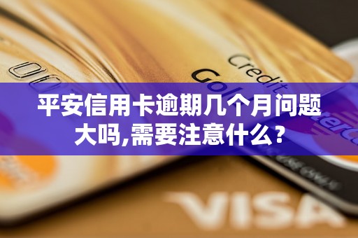 平安信用卡逾期几个月问题大吗,需要注意什么？