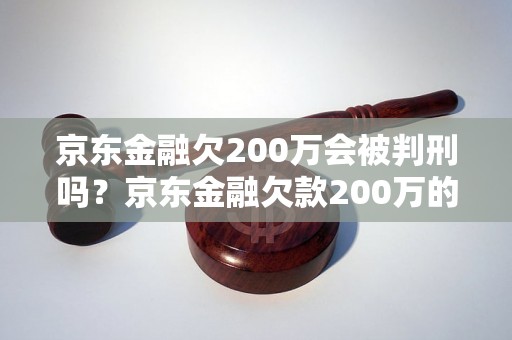 京东金融欠200万会被判刑吗？京东金融欠款200万的法律后果