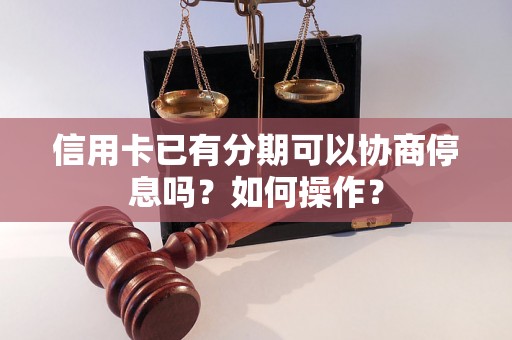 信用卡已有分期可以协商停息吗？如何操作？