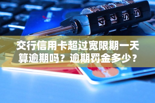 交行信用卡超过宽限期一天算逾期吗？逾期罚金多少？