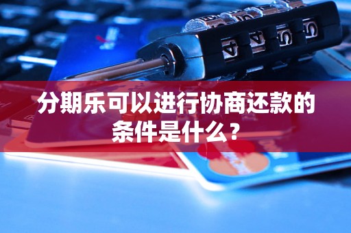 分期乐可以进行协商还款的条件是什么？