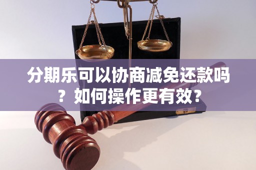 分期乐可以协商减免还款吗？如何操作更有效？