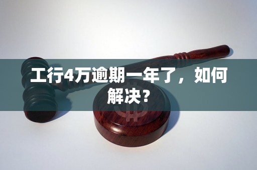 工行4万逾期一年了，如何解决？