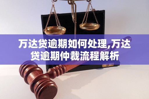 万达贷逾期如何处理,万达贷逾期仲裁流程解析