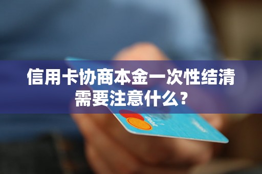 信用卡协商本金一次性结清需要注意什么？