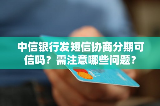 中信银行发短信协商分期可信吗？需注意哪些问题？