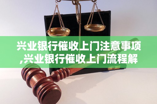 兴业银行催收上门注意事项,兴业银行催收上门流程解析