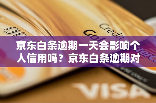 京东白条逾期一天会影响个人信用吗？京东白条逾期对信用记录有什么影响？