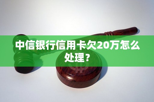 中信银行信用卡欠20万怎么处理？