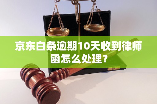 京东白条逾期10天收到律师函怎么处理？