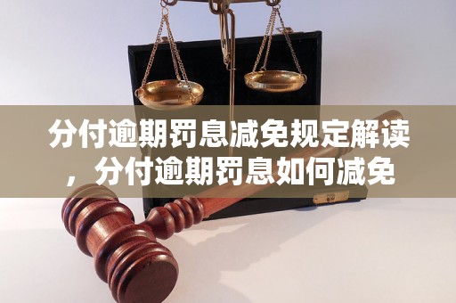 分付逾期罚息减免规定解读，分付逾期罚息如何减免