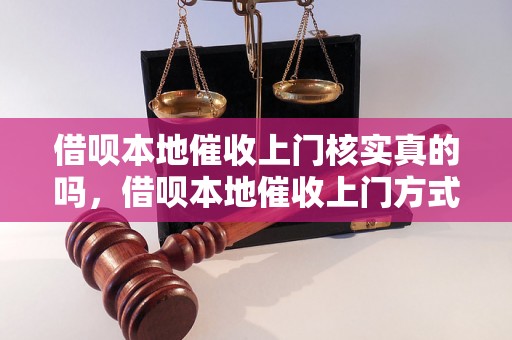 借呗本地催收上门核实真的吗，借呗本地催收上门方式解析