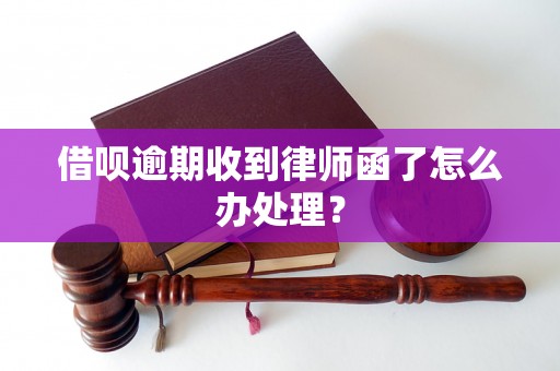 借呗逾期收到律师函了怎么办处理？