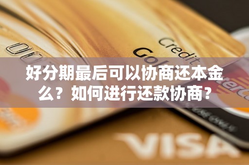 好分期最后可以协商还本金么？如何进行还款协商？