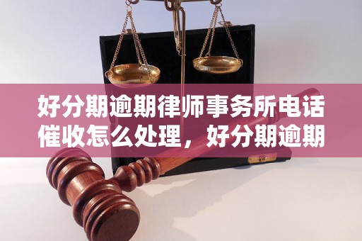 好分期逾期律师事务所电话催收怎么处理，好分期逾期债务处理建议