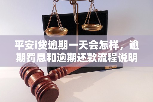 平安i贷逾期一天会怎样，逾期罚息和逾期还款流程说明