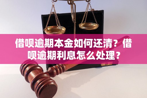 借呗逾期本金如何还清？借呗逾期利息怎么处理？