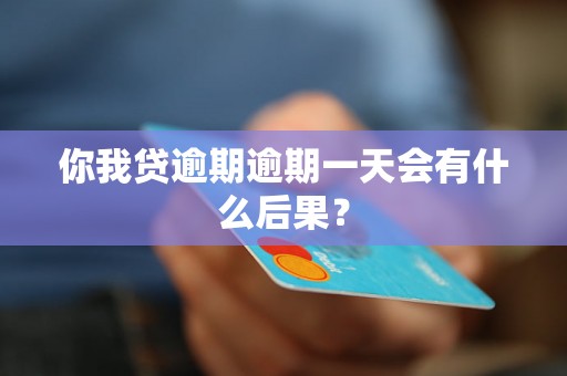 你我贷逾期逾期一天会有什么后果？