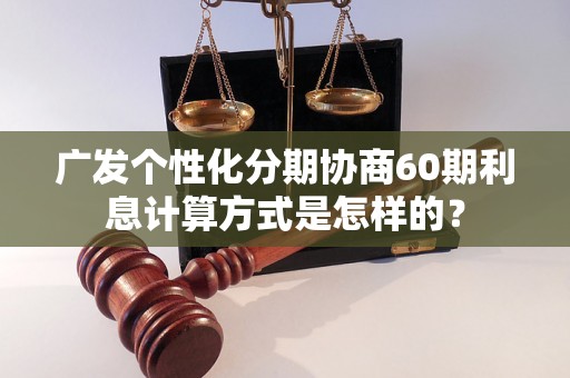 广发个性化分期协商60期利息计算方式是怎样的？