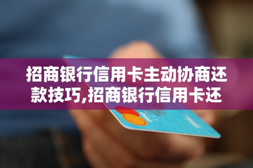 招商银行信用卡主动协商还款技巧,招商银行信用卡还款优惠政策