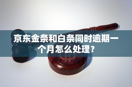 京东金条和白条同时逾期一个月怎么处理？