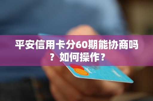 平安信用卡分60期能协商吗？如何操作？